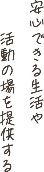 安心できる生活や活動の場を提供する